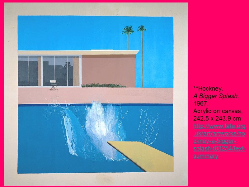 **Hockney. A Bigger Splash. 1967.  Acrylic on canvas, 242.5 x 243.9 cm http://www.tate.org.uk/art/artworks/hockney-a-bigger-splash-t03254/text-summary